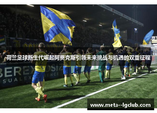 荷兰足球新生代崛起阿贾克斯引领未来挑战与机遇的双重征程 荷兰足球新生代崛起阿贾克斯引领未来挑战与机遇的双重征程