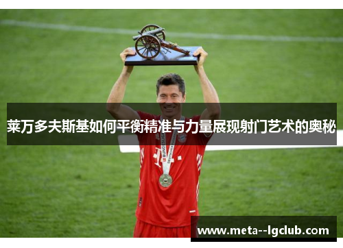莱万多夫斯基如何平衡精准与力量展现射门艺术的奥秘