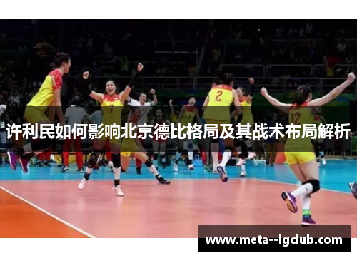 许利民如何影响北京德比格局及其战术布局解析