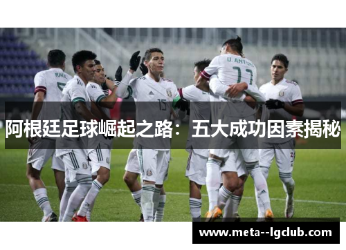 阿根廷足球崛起之路：五大成功因素揭秘