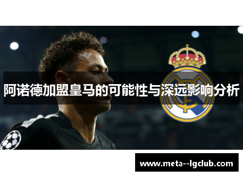 阿诺德加盟皇马的可能性与深远影响分析