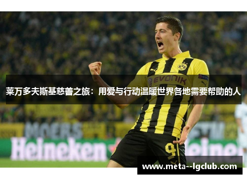 莱万多夫斯基慈善之旅:用爱与行动温暖世界各地需要帮助的人 莱万多夫斯基慈善之旅:用爱与行动温暖世界各地需要帮助的人