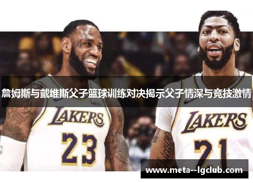 詹姆斯与戴维斯父子篮球训练对决揭示父子情深与竞技激情 詹姆斯与戴维斯父子篮球训练对决揭示父子情深与竞技激情