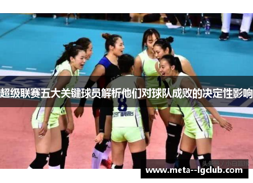 超级联赛五大关键球员解析他们对球队成败的决定性影响