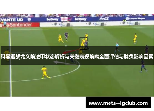 科曼迎战尤文前法甲状态解析与关键表现前瞻全面评估与胜负影响因素