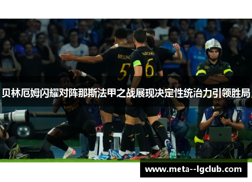 贝林厄姆闪耀对阵那斯法甲之战展现决定性统治力引领胜局 贝林厄姆闪耀对阵那斯法甲之战展现决定性统治力引领胜局