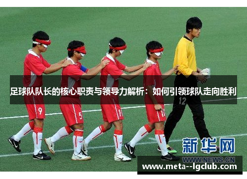 足球队队长的核心职责与领导力解析：如何引领球队走向胜利