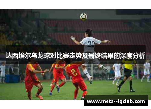 达西埃尔乌龙球对比赛走势及最终结果的深度分析 达西埃尔乌龙球对比赛走势及最终结果的深度分析