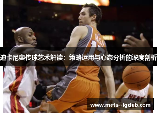 迪卡尼奥传球艺术解读：策略运用与心态分析的深度剖析