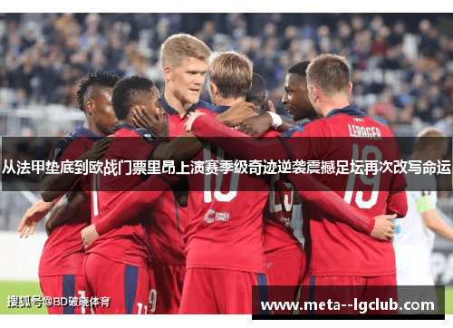 从法甲垫底到欧战门票里昂上演赛季级奇迹逆袭震撼足坛再次改写命运 从法甲垫底到欧战门票里昂上演赛季级奇迹逆袭震撼足坛再次改写命运