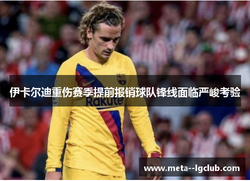 伊卡尔迪重伤赛季提前报销球队锋线面临严峻考验 伊卡尔迪重伤赛季提前报销球队锋线面临严峻考验
