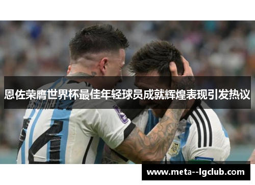 恩佐荣膺世界杯最佳年轻球员成就辉煌表现引发热议