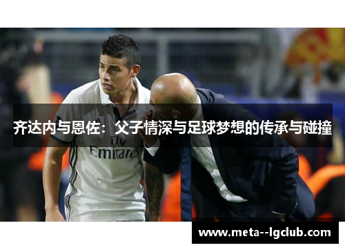 齐达内与恩佐：父子情深与足球梦想的传承与碰撞