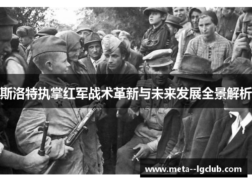 斯洛特执掌红军战术革新与未来发展全景解析 斯洛特执掌红军战术革新与未来发展全景解析