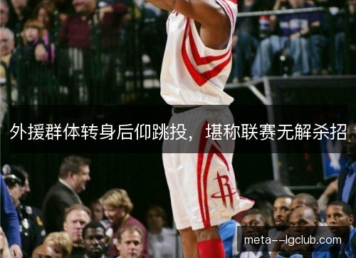 外援群体转身后仰跳投，堪称联赛无解杀招