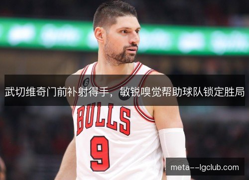 武切维奇门前补射得手,敏锐嗅觉帮助球队锁定胜局 武切维奇门前补射得手,敏锐嗅觉帮助球队锁定胜局