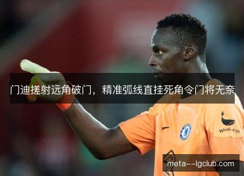 门迪搓射远角破门，精准弧线直挂死角令门将无奈